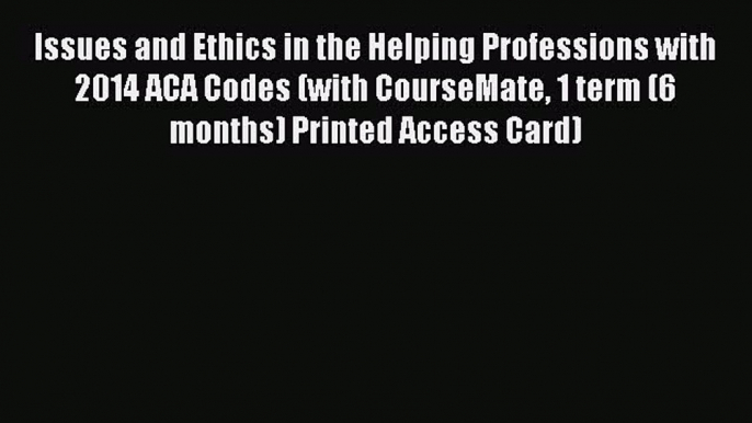 Issues and Ethics in the Helping Professions with 2014 ACA Codes (with CourseMate 1 term (6