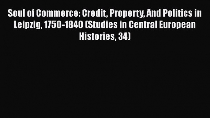 Soul of Commerce: Credit Property And Politics in Leipzig 1750-1840 (Studies in Central European