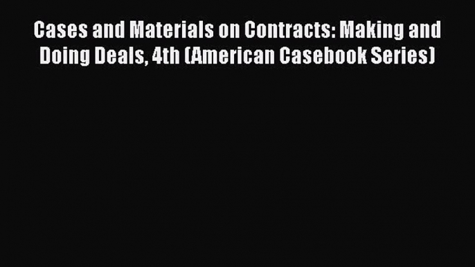 Cases and Materials on Contracts: Making and Doing Deals 4th (American Casebook Series)  Free