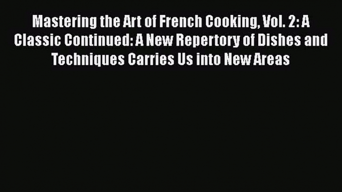 Mastering the Art of French Cooking Vol. 2: A Classic Continued: A New Repertory of Dishes