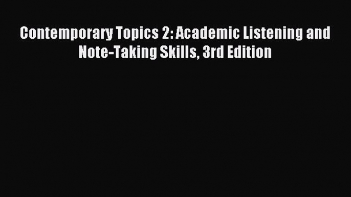 (PDF Download) Contemporary Topics 2: Academic Listening and Note-Taking Skills 3rd Edition