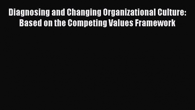 Diagnosing and Changing Organizational Culture: Based on the Competing Values Framework Read