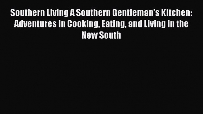 Southern Living A Southern Gentleman's Kitchen: Adventures in Cooking Eating and Living in
