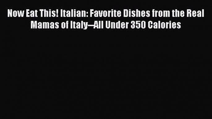Now Eat This! Italian: Favorite Dishes from the Real Mamas of Italy--All Under 350 Calories