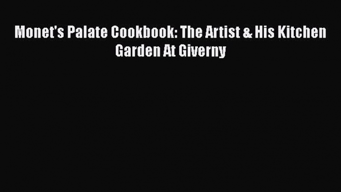 Monet's Palate Cookbook: The Artist & His Kitchen Garden At Giverny  Free Books