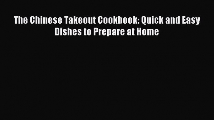 The Chinese Takeout Cookbook: Quick and Easy Dishes to Prepare at Home  Free Books