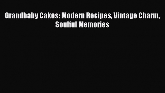 Grandbaby Cakes: Modern Recipes Vintage Charm Soulful Memories Free Download Book