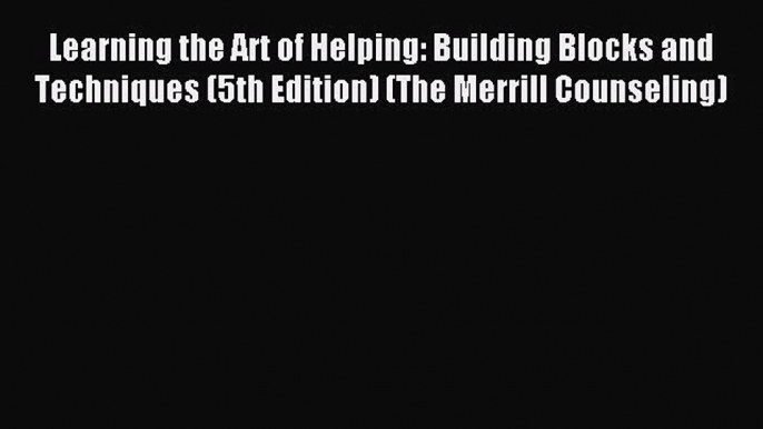 (PDF Download) Learning the Art of Helping: Building Blocks and Techniques (5th Edition) (The