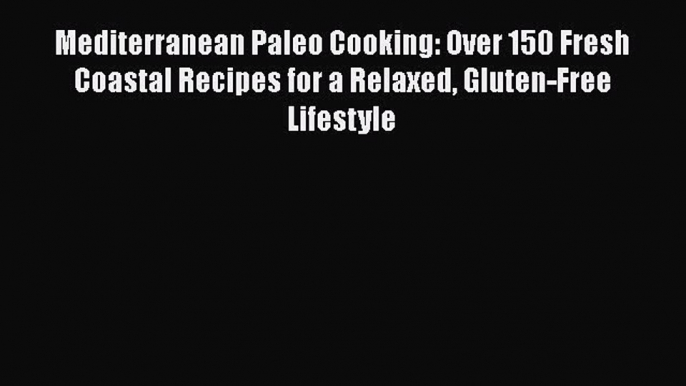Mediterranean Paleo Cooking: Over 150 Fresh Coastal Recipes for a Relaxed Gluten-Free Lifestyle