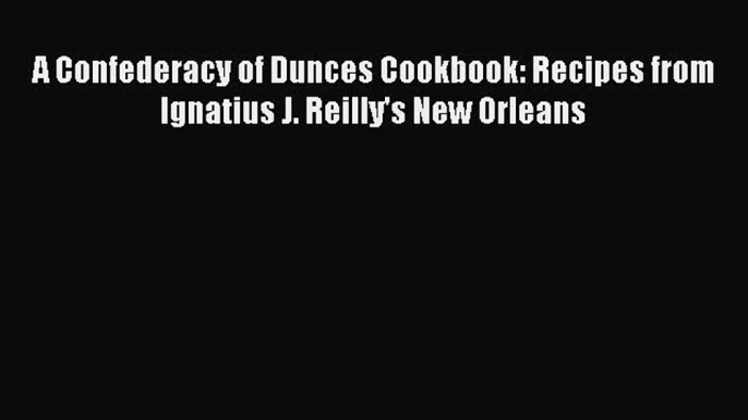 A Confederacy of Dunces Cookbook: Recipes from Ignatius J. Reilly's New Orleans  PDF Download