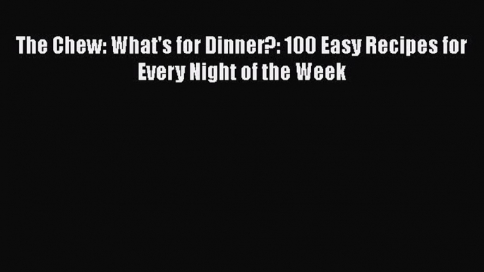 The Chew: What's for Dinner?: 100 Easy Recipes for Every Night of the Week  Free Books