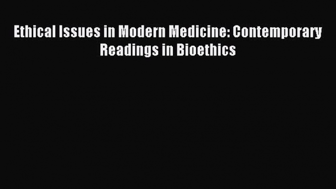 (PDF Download) Ethical Issues in Modern Medicine: Contemporary Readings in Bioethics Read Online