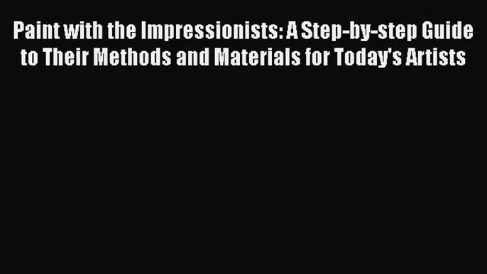 Paint with the Impressionists: A Step-by-step Guide to Their Methods and Materials for Today's