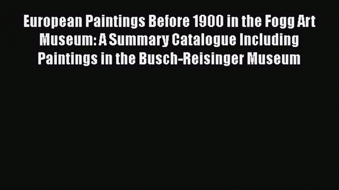 European Paintings Before 1900 in the Fogg Art Museum: A Summary Catalogue Including Paintings