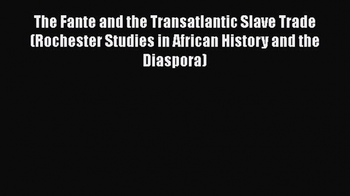 The Fante and the Transatlantic Slave Trade (Rochester Studies in African History and the Diaspora)