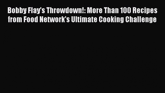 Bobby Flay's Throwdown!: More Than 100 Recipes from Food Network's Ultimate Cooking Challenge