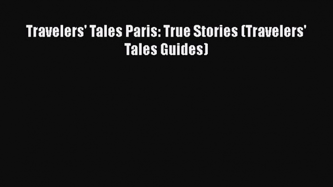 [PDF Download] Travelers' Tales Paris: True Stories (Travelers' Tales Guides) [Read] Full Ebook