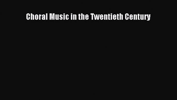 (PDF Download) Choral Music in the Twentieth Century Download