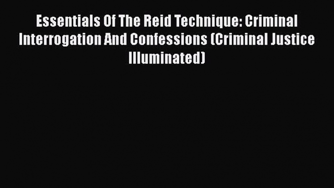 Essentials Of The Reid Technique: Criminal Interrogation And Confessions (Criminal Justice