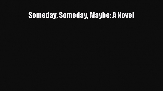 (PDF Download) Someday Someday Maybe: A Novel Download