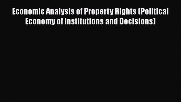 Economic Analysis of Property Rights (Political Economy of Institutions and Decisions)  Read