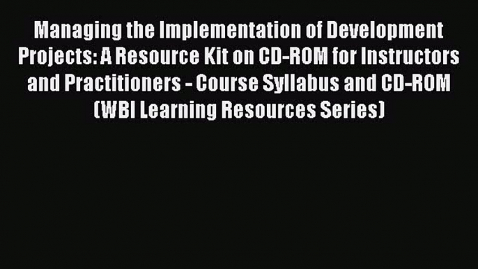 Managing the Implementation of Development Projects: A Resource Kit on CD-ROM for Instructors