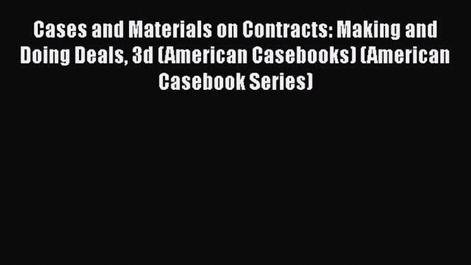 Cases and Materials on Contracts: Making and Doing Deals 3d (American Casebooks) (American