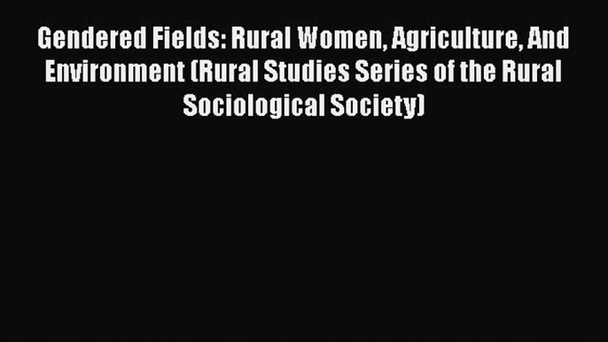 Gendered Fields: Rural Women Agriculture And Environment (Rural Studies Series of the Rural