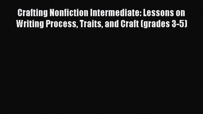 [PDF Download] Crafting Nonfiction Intermediate: Lessons on Writing Process Traits and Craft