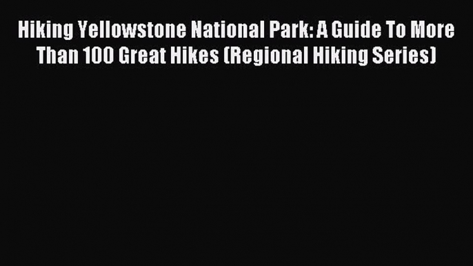 (PDF Download) Hiking Yellowstone National Park: A Guide To More Than 100 Great Hikes (Regional