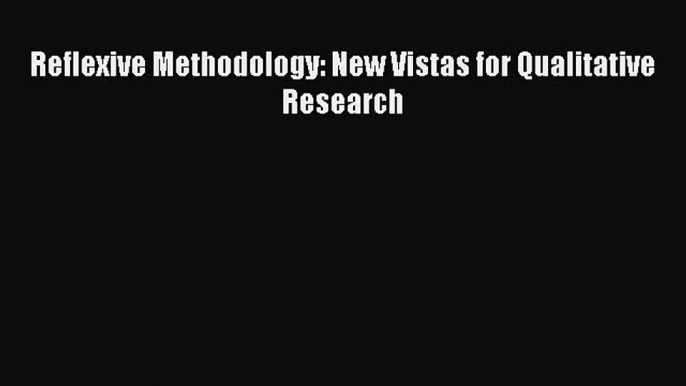 [PDF Download] Reflexive Methodology: New Vistas for Qualitative Research [Read] Full Ebook