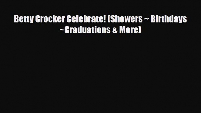 [PDF Download] Betty Crocker Celebrate! (Showers ~ Birthdays ~Graduations & More) [Download]