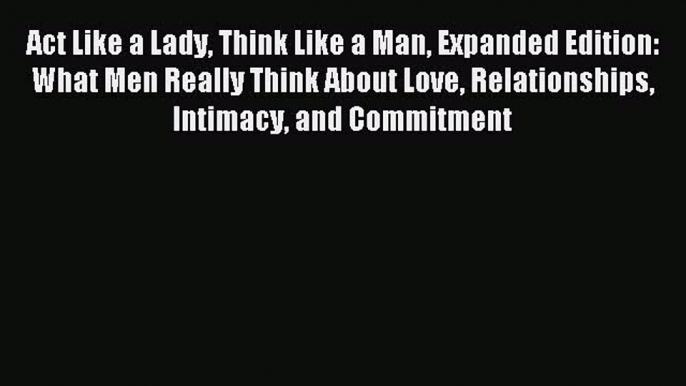 (PDF Download) Act Like a Lady Think Like a Man Expanded Edition: What Men Really Think About