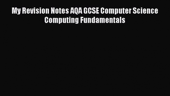 My Revision Notes AQA GCSE Computer Science                           Computing Fundamentals