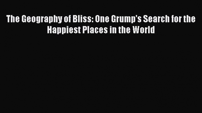 (PDF Download) The Geography of Bliss: One Grump's Search for the Happiest Places in the World