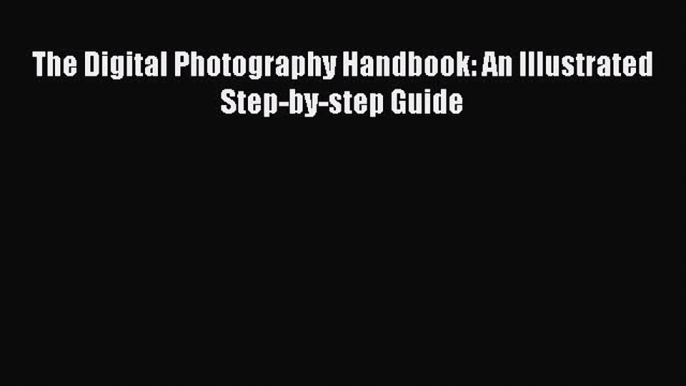 The Digital Photography Handbook: An Illustrated Step-by-step Guide  Free Books