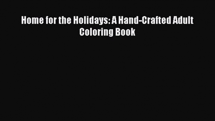 (PDF Download) Home for the Holidays: A Hand-Crafted Adult Coloring Book Download