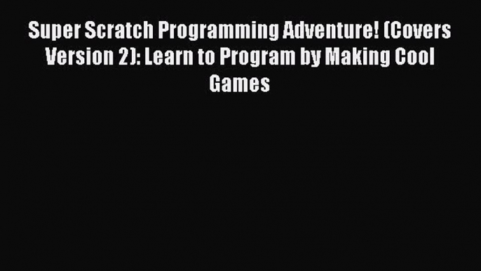 Super Scratch Programming Adventure! (Covers Version 2): Learn to Program by Making Cool Games