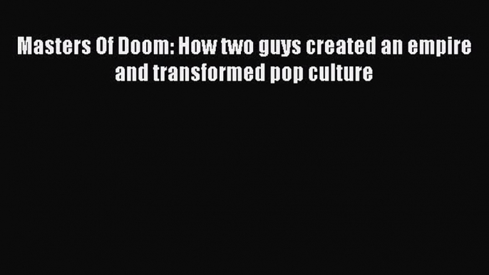 Masters Of Doom: How two guys created an empire and transformed pop culture Read Online PDF