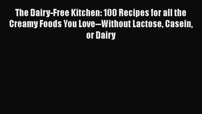 The Dairy-Free Kitchen: 100 Recipes for all the Creamy Foods You Love--Without Lactose Casein