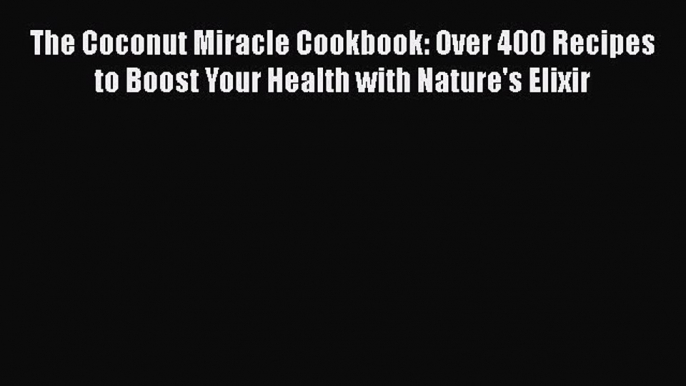 The Coconut Miracle Cookbook: Over 400 Recipes to Boost Your Health with Nature's Elixir  Read