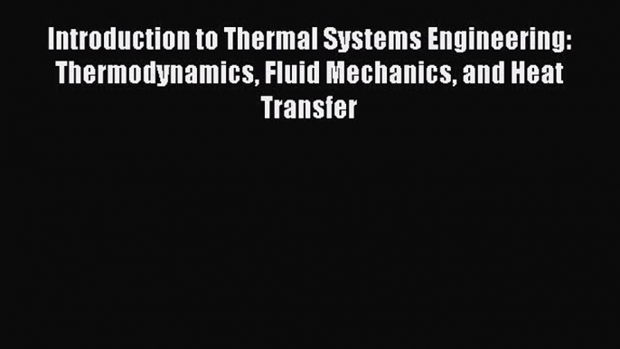 Introduction to Thermal Systems Engineering: Thermodynamics Fluid Mechanics and Heat Transfer