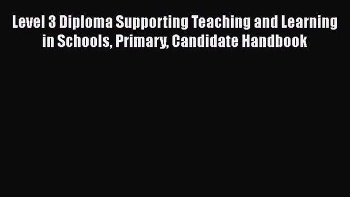 Level 3 Diploma Supporting Teaching and Learning in Schools Primary Candidate Handbook  Free