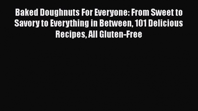 Baked Doughnuts For Everyone: From Sweet to Savory to Everything in Between 101 Delicious Recipes