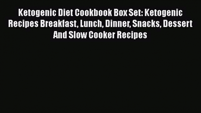 Ketogenic Diet Cookbook Box Set: Ketogenic Recipes Breakfast Lunch Dinner Snacks Dessert And