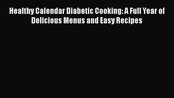 Healthy Calendar Diabetic Cooking: A Full Year of Delicious Menus and Easy Recipes  Free Books