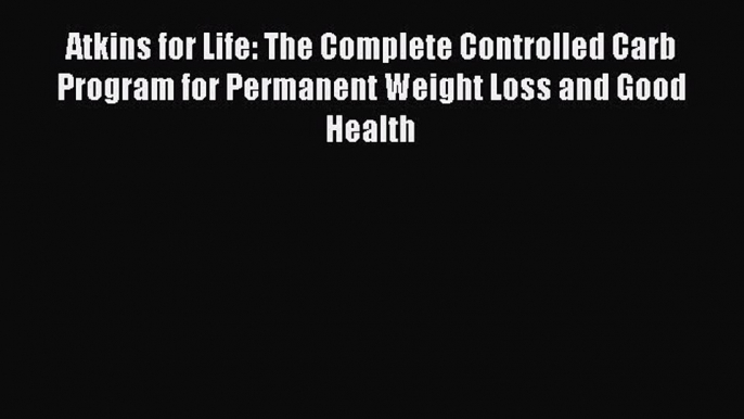 Atkins for Life: The Complete Controlled Carb Program for Permanent Weight Loss and Good Health