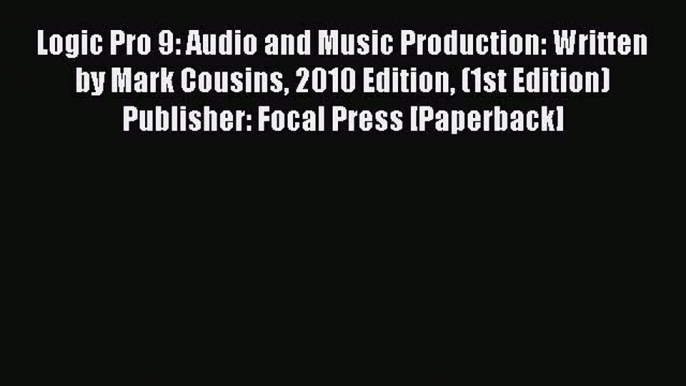 [PDF Download] Logic Pro 9: Audio and Music Production: Written by Mark Cousins 2010 Edition