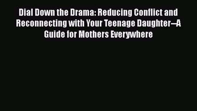 Dial Down the Drama: Reducing Conflict and Reconnecting with Your Teenage Daughter--A Guide