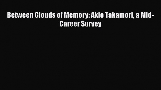 [PDF Download] Between Clouds of Memory: Akio Takamori a Mid-Career Survey [Download] Full